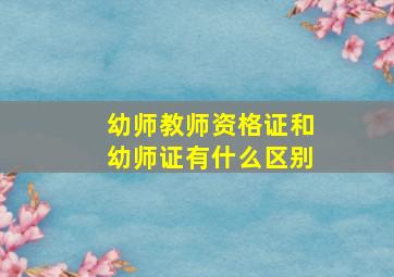 幼师教师资格证和幼师证有什么区别