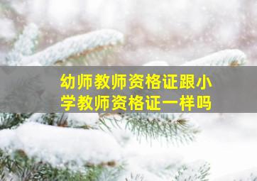 幼师教师资格证跟小学教师资格证一样吗