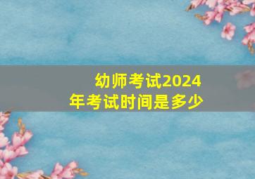 幼师考试2024年考试时间是多少