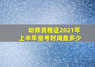 幼师资格证2021年上半年报考时间是多少