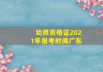 幼师资格证2021年报考时间广东