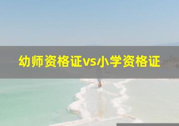 幼师资格证vs小学资格证