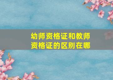 幼师资格证和教师资格证的区别在哪