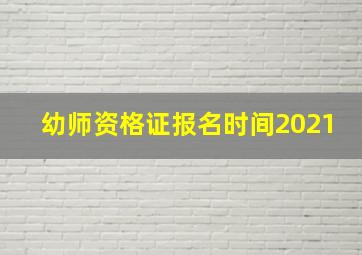 幼师资格证报名时间2021