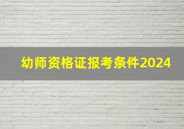 幼师资格证报考条件2024