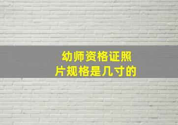 幼师资格证照片规格是几寸的