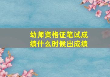 幼师资格证笔试成绩什么时候出成绩