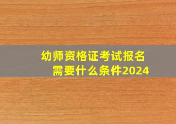 幼师资格证考试报名需要什么条件2024