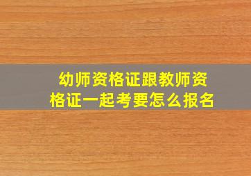 幼师资格证跟教师资格证一起考要怎么报名