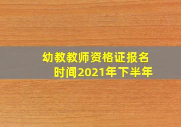 幼教教师资格证报名时间2021年下半年