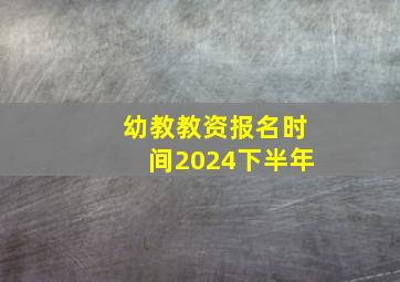 幼教教资报名时间2024下半年