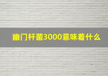 幽门杆菌3000意味着什么