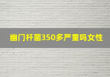 幽门杆菌350多严重吗女性