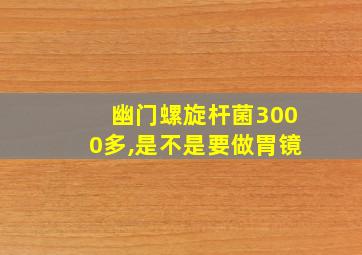 幽门螺旋杆菌3000多,是不是要做胃镜