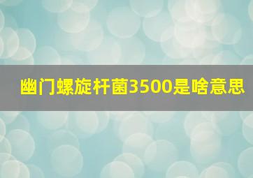 幽门螺旋杆菌3500是啥意思