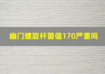 幽门螺旋杆菌值170严重吗