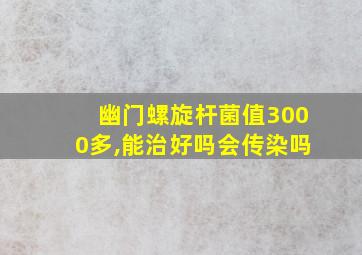 幽门螺旋杆菌值3000多,能治好吗会传染吗