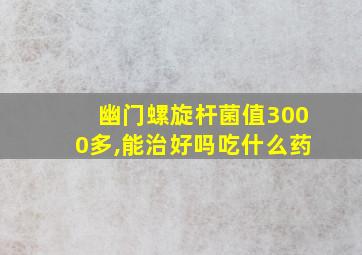 幽门螺旋杆菌值3000多,能治好吗吃什么药