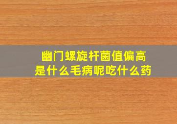 幽门螺旋杆菌值偏高是什么毛病呢吃什么药