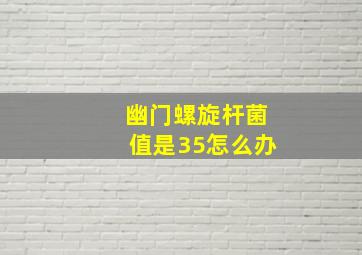 幽门螺旋杆菌值是35怎么办