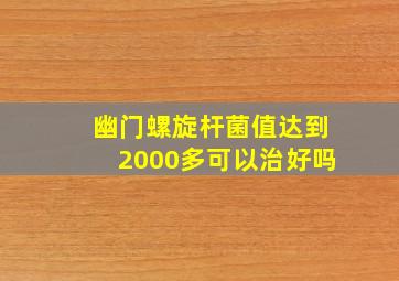 幽门螺旋杆菌值达到2000多可以治好吗