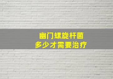 幽门螺旋杆菌多少才需要治疗