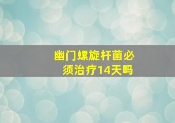 幽门螺旋杆菌必须治疗14天吗