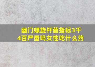 幽门螺旋杆菌指标3千4百严重吗女性吃什么药