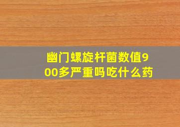 幽门螺旋杆菌数值900多严重吗吃什么药