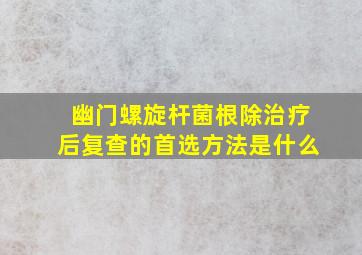 幽门螺旋杆菌根除治疗后复查的首选方法是什么