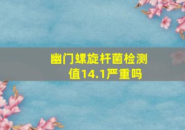 幽门螺旋杆菌检测值14.1严重吗