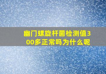 幽门螺旋杆菌检测值300多正常吗为什么呢