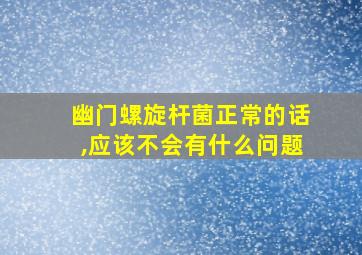 幽门螺旋杆菌正常的话,应该不会有什么问题