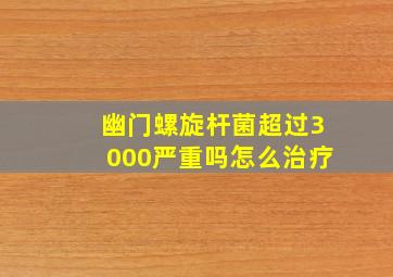 幽门螺旋杆菌超过3000严重吗怎么治疗