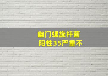 幽门螺旋杆菌阳性35严重不