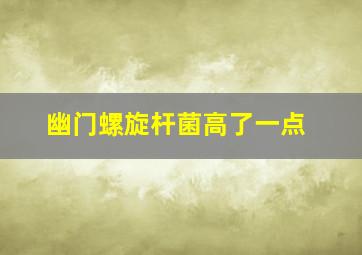 幽门螺旋杆菌高了一点