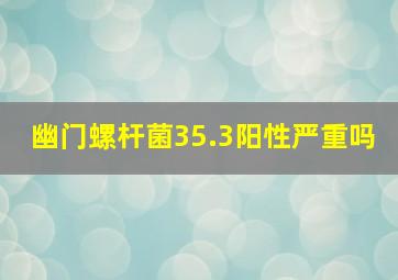 幽门螺杆菌35.3阳性严重吗