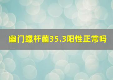 幽门螺杆菌35.3阳性正常吗