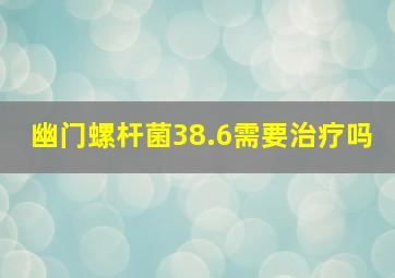 幽门螺杆菌38.6需要治疗吗