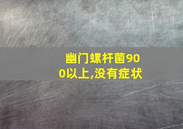 幽门螺杆菌900以上,没有症状