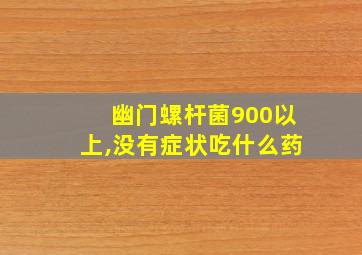 幽门螺杆菌900以上,没有症状吃什么药