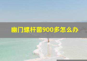 幽门螺杆菌900多怎么办