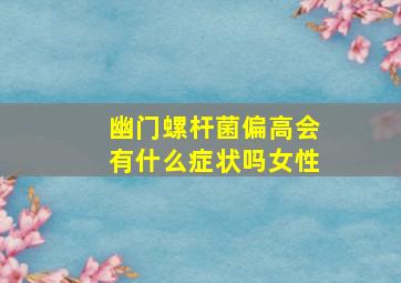 幽门螺杆菌偏高会有什么症状吗女性