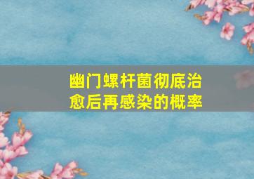 幽门螺杆菌彻底治愈后再感染的概率