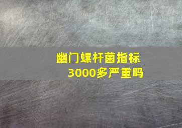 幽门螺杆菌指标3000多严重吗