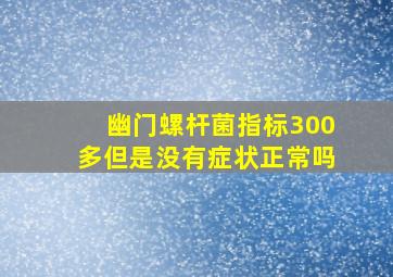 幽门螺杆菌指标300多但是没有症状正常吗