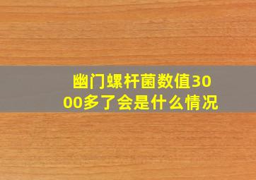 幽门螺杆菌数值3000多了会是什么情况