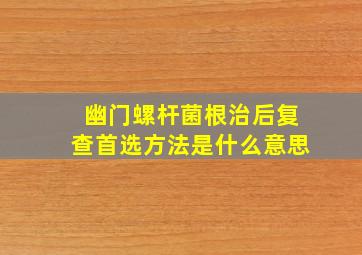 幽门螺杆菌根治后复查首选方法是什么意思