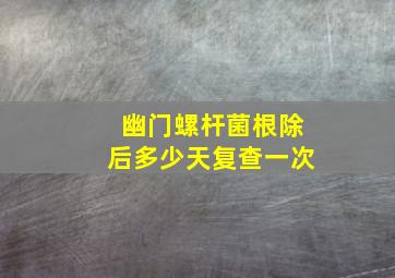 幽门螺杆菌根除后多少天复查一次