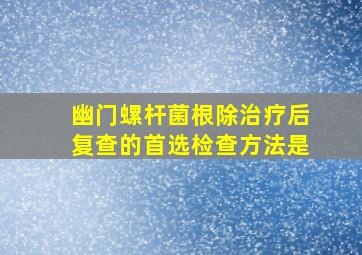 幽门螺杆菌根除治疗后复查的首选检查方法是